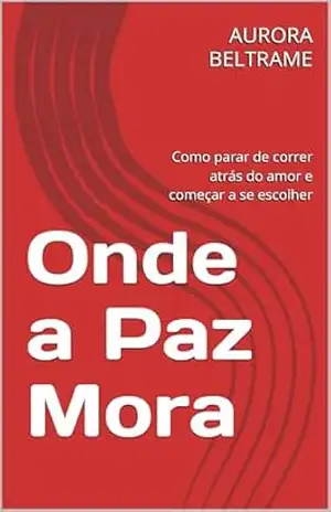 Capa do livro Onde a Paz Mora: Como parar de correr atrás do amor e começar a se escolher - AURORA BELTRAME
