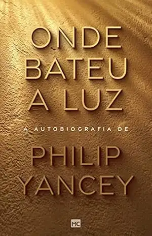 Onde bateu a luz: A autobiografia de Philip Yancey – Philip Yancey
