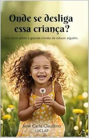 Capa do livro Onde de desliga essa criança?: Um livro sobre a grande missão de educar alguém - Jane Carla Claudino