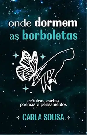 Onde dormem as borboletas: crônicas, cartas, poemas e pensamentos – Carla Sousa Onde dormem as borboletas: crônicas, cartas, poemas e pensamentos – Carla Sousa