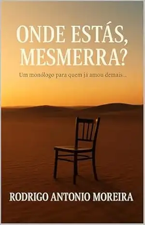 ONDE ESTÁS, MESMERRA?: Um monólogo para quem já amou demais… – RODRIGO ANTONIO MOREIRA ONDE ESTÁS, MESMERRA?: Um monólogo para quem já amou demais… – RODRIGO ANTONIO MOREIRA