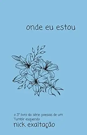 Onde eu estou (Poesias de um Tumblr Esquecido Livro 3) – Nick Exaltação