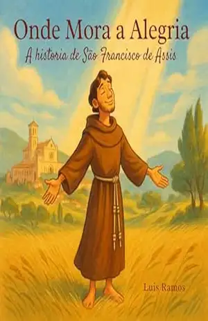 Onde Mora a Alegria: A História de São Francisco de Assis – Luis Ramos