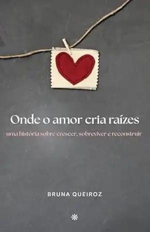 Onde o amor cria raízes: Uma história sobre crescer, sobreviver e reconstruir - Bruna F. Queiroz Onde o amor cria raízes: Uma história sobre crescer, sobreviver e reconstruir - Bruna F. Queiroz