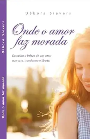 Capa do livro Onde o amor faz morada: Descubra a beleza de um amor que cura, transforma e liberta - Débora Sievers