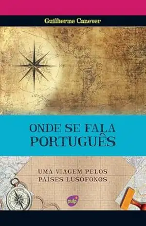ONDE SE FALA PORTUGUÊS – UMA VIAGEM PELOS PAÍSES LUSÓFONOS (Viagens pelo mundo) – Guilherme Canever ONDE SE FALA PORTUGUÊS – UMA VIAGEM PELOS PAÍSES LUSÓFONOS (Viagens pelo mundo) – Guilherme Canever