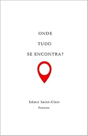 ONDE TUDO SE ENCONTRA?: Poesias e reflexões – Edmir Saint-Clair ONDE TUDO SE ENCONTRA?: Poesias e reflexões – Edmir Saint-Clair