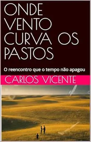 ONDE VENTO CURVA OS PASTOS: O reencontro que o tempo não apagou – Carlos Vicente