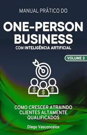 One–Person Business com Inteligência Artificial Volume 2: Como crescer atraindo clientes altamente qualificados – Diego Vasconcelos