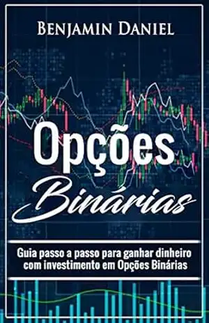 OPÇÕES BINÁRIAS: Guia passo a passo para ganhar dinheiro com investimento em opções binárias – Benjamin Daniel