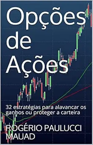 Opções de Ações: 32 estratégias para alavancar os ganhos ou proteger a carteira – ROGÉRIO PAULUCCI MAUAD Opções de Ações: 32 estratégias para alavancar os ganhos ou proteger a carteira – ROGÉRIO PAULUCCI MAUAD