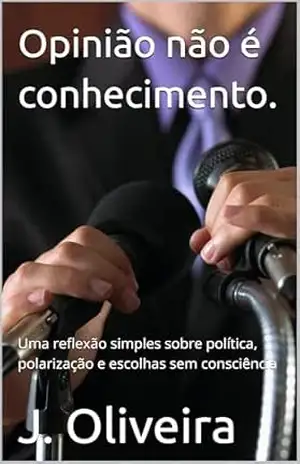 Opinião não é conhecimento.: Uma reflexão simples sobre política, polarização e escolhas sem consciência – J. Oliveira Opinião não é conhecimento.: Uma reflexão simples sobre política, polarização e escolhas sem consciência – J. Oliveira