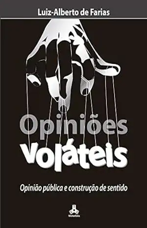 Opiniões Voláteis: Opinião pública e construção de sentido – Luiz-Alberto de Farias