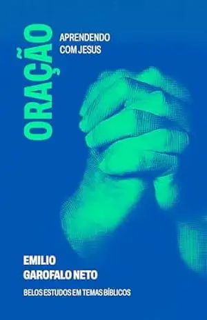 Oração: Aprendendo com Jesus (Belos Estudos em Temas Bíblicos) – Emilio Garofalo Neto