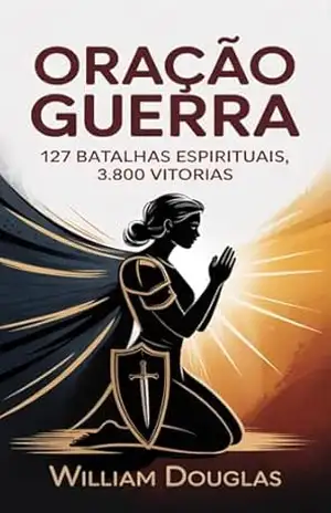 Oração de Guerra: 127 Orações Com Mais de 3.800 Testemunhos de Mulheres de Fé – William Douglas