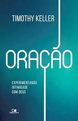 Oração: Experimentando intimidade com Deus – Tim Keller Oração: Experimentando intimidade com Deus – Tim Keller