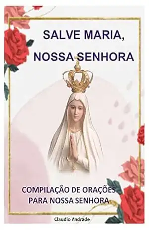 Orações à Nossa Senhora: Compilação de Orações para Nossa Senhora – Claudio Andrade
