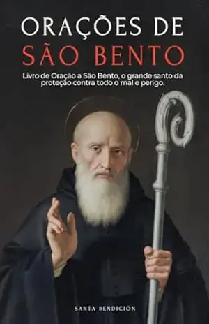ORAÇÕES A SÃO BENTO: LIVRO DE ORAÇÃO A SÃO BENTO PARA PROTEÇÃO, BÊNÇÃO E INTERCESSÃO – DEVOCIONÁRIO CATÓLICO COM A NOVENA DE LIBERTAÇÃO – USOS E ORAÇÕES DA MEDALHA DA SANTA CRUZ – Santa Bendición