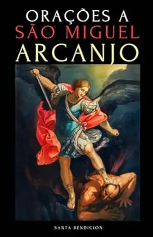 ORAÇÕES A SÃO MIGUEL ARCANJO: DEVOCIONÁRIO A SÃO MIGUEL PARA A PROTEÇÃO CONTRA A BRUXARIA E O MAL, PARA A SAÚDE, NOVENAS E MUITO MAIS. – Santa Bendición
