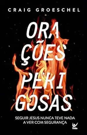 Orações Perigosas: Porque seguir Jesus nunca teve nada a ver com segurança – Craig Groeschel