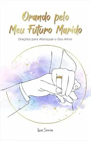 Orando Pelo Meu Futuro Marido: Orações para Abençoar o Seu Amor – Luni Souza Orando Pelo Meu Futuro Marido: Orações para Abençoar o Seu Amor – Luni Souza
