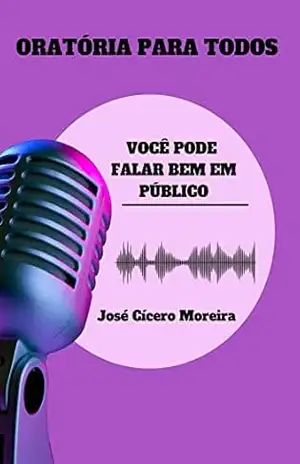 Oratória para todos – Você pode falar bem em público: Falar bem em público é possível para todos – José Cícero Moreira