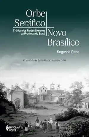Orbe Seráfico, Novo Basílico – Segunda Parte: Crônicas dos Frades Menores da Província do Brasil – Frei Antônio de Santa Maria Jaboatão