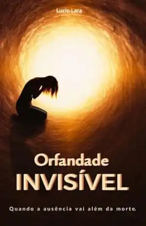 Capa do livro Orfandade invisível: Quando a ausência vai além da morte - Lucio lara