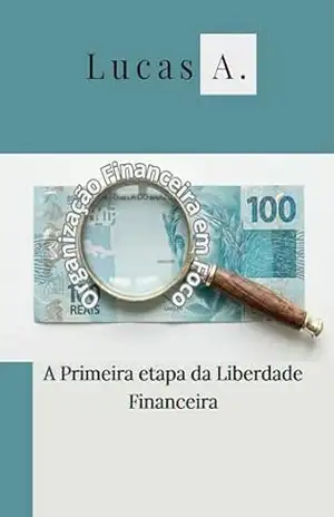 Organização Financeira em Foco: A Primeira Etapa da Liberdade Financeira – Lucas Alves Organização Financeira em Foco: A Primeira Etapa da Liberdade Financeira – Lucas Alves