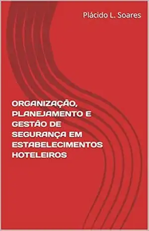 ORGANIZAÇÃO, PLANEJAMENTO E GESTÃO DE SEGURANÇA EM ESTABELECIMENTOS HOTELEIROS – Plácido L. Soares