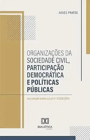 Organizações da sociedade civil, participação democrática e políticas públicas: um estudo sobre a Lei nº 13.019/2014 - Agnes Prates