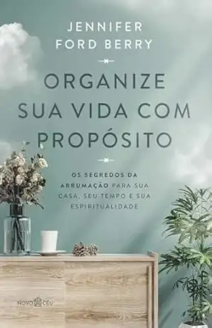 Organize sua vida com propósito: Os segredos da arrumação para sua casa, seu tempo e sua espiritualidade - Jennifer Ford Berry Organize sua vida com propósito: Os segredos da arrumação para sua casa, seu tempo e sua espiritualidade - Jennifer Ford Berry