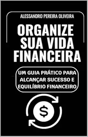 Capa do livro Organize Sua Vida Financeira: Um Guia Prático para Alcançar Sucesso e Equilíbrio Financeiro - Alessandro  Pereira Oliveira