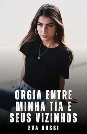 Orgia entre Minha Tia e Seus Vizinhos: Contos Eróticos Explícitos – Eva Rossi
