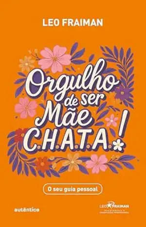 Orgulho de ser Mãe CHATA: O seu guia pessoal – Leo Fraiman