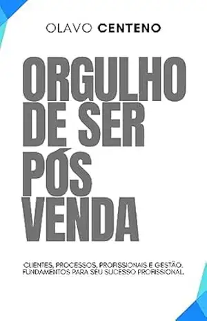 Orgulho de ser pós–venda: Clientes, processos, profissionais e gestão. Fundamentos para seu sucesso profissional. – Olavo Centeno