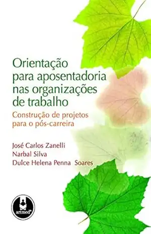 Orientação para Aposentadoria nas Organizações de Trabalho: Construção de Projetos para o Pós–Carreira – José Carlos Zanelli