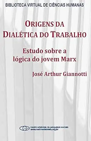 Origens da dialética do trabalho: estudo sobre a lógica do jovem Marx – José Arthur Giannotti