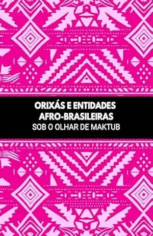 ORIXÁS E ENTIDADES AFRO–BRASILEIRAS – SOB O OLHAR DE MAKTUB – Dayana dos Anjos ORIXÁS E ENTIDADES AFRO–BRASILEIRAS – SOB O OLHAR DE MAKTUB – Dayana dos Anjos