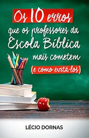 Os 10 erros que os professores da Escola Bíblica mais cometem – Lécio Dornas