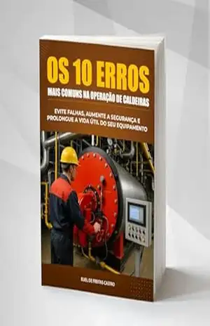 Os 10 Maiores Erros na Operação de Caldeiras: Evite Falhas, Aumente a Segurança e Prolongue a Vida Útil do Seu Equipamento – Eliel de Freitas Castro