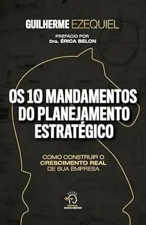 Os 10 mandamentos do planejamento estratégico: como construir o crescimento real de sua empresa – Guilherme Ezequiel Os 10 mandamentos do planejamento estratégico: como construir o crescimento real de sua empresa – Guilherme Ezequiel