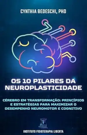 Capa do livro Os 10 pilares da Neuroplasticidade: Cérebro em Transformação: Princípios e estratégias para maximizar o desempenho neuromotor e cognitivo - Cynthia Bedeschi