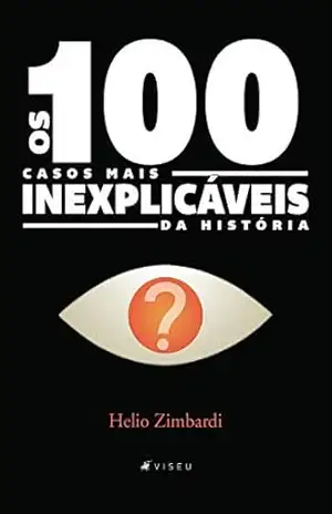 Os 100 casos mais inexplicáveis da história – Helio Zimbardi