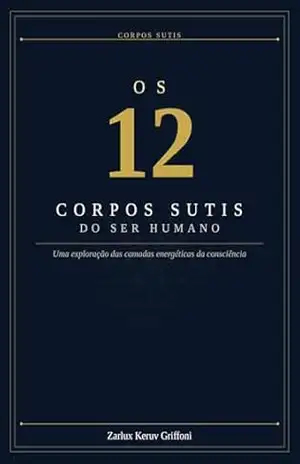 Os 12 Corpos Sutis do Ser Humano: Uma exploração das camadas energéticas da consciência – Zarlux Keruv Griffoni Os 12 Corpos Sutis do Ser Humano: Uma exploração das camadas energéticas da consciência – Zarlux Keruv Griffoni