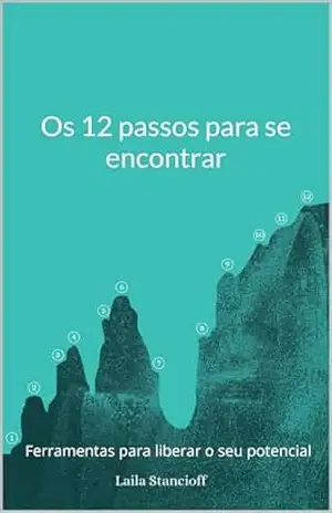 Os 12 passos para se encontrar: Ferramentas para liberar seu potencial – Laila Māra Stancioff Os 12 passos para se encontrar: Ferramentas para liberar seu potencial – Laila Māra Stancioff