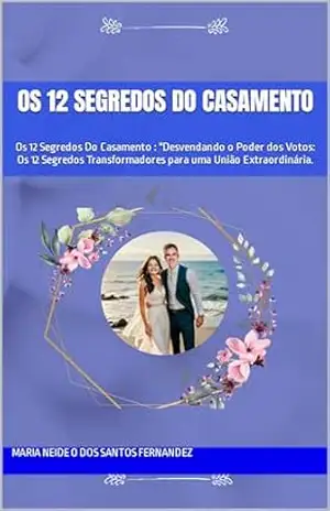 Capa do livro Os 12 Segredos Do Casamento: Os 12 Segredos Do Casamento: ''Desvendando o Poder dos Votos: Os 12 Segredos Transformadores para uma União Extraordinária. - Maria Neide  O Dos Santos Fernandez