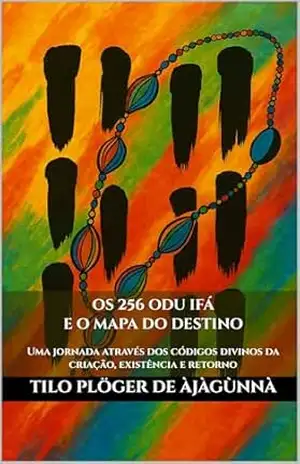 OS 256 ODU IFÁ E O MAPA DO DESTINO: Uma jornada através dos códigos divinos da criação, existência e retorno (ODU IFÁ REVELATIONS & DIVINATION TECHNIQUES) – TILO PLÖGER DE ÀJÀGÙNNÀ
