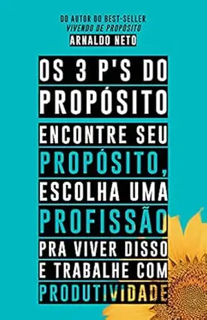 Capa do livro Os 3 P'S do propósito: Encontre o seu propósito, escolha uma profissão pra viver disso e trabalhe com produtividade - Arnaldo  Neto