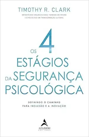 Os 4 estágios da segurança psicológica: definindo o caminho para a inclusão e a inovação – Timothy R. Clark